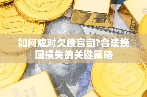 武汉如何应对欠债官司?合法挽回损失的关键策略