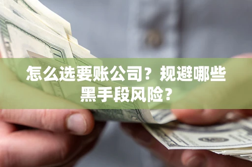 武汉怎么选要账公司？规避哪些黑手段风险？