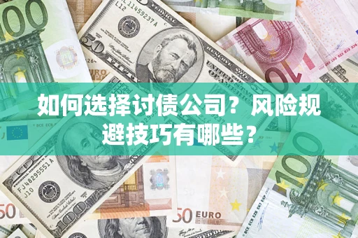 武汉如何选择讨债公司？风险规避技巧有哪些？