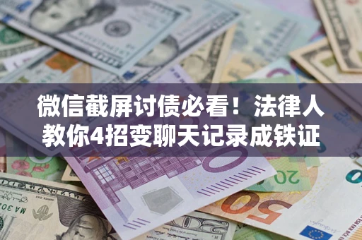 武汉微信截屏讨债必看！法律人教你4招变聊天记录成铁证，避踩3大雷区