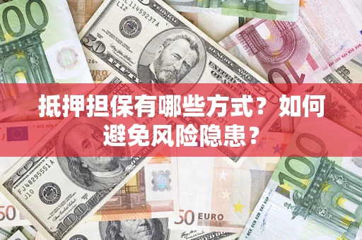 武汉抵押担保有哪些方式？如何避免风险隐患？