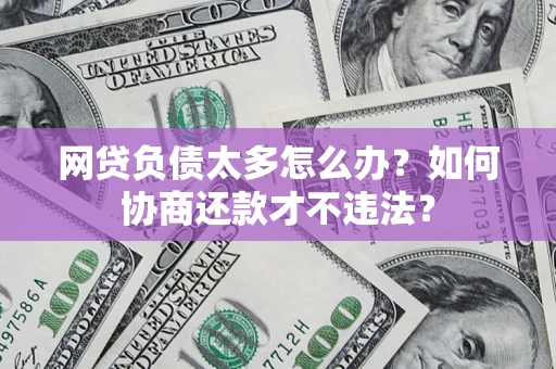 武汉网贷负债太多怎么办？如何协商还款才不违法？