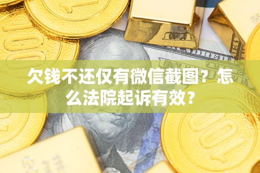 武汉欠钱不还仅有微信截图？怎么法院起诉有效？