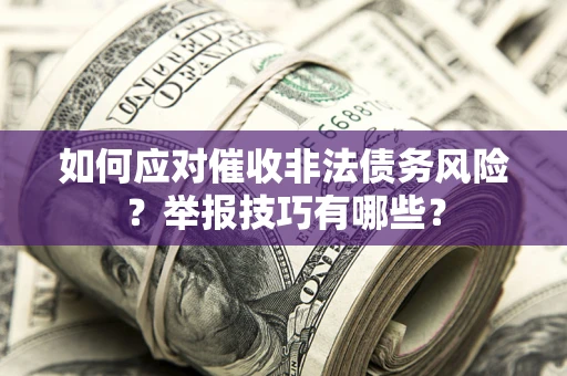 武汉如何应对催收非法债务风险？举报技巧有哪些？