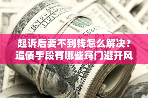 武汉起诉后要不到钱怎么解决？追债手段有哪些窍门避开风险？